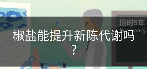 椒盐能提升新陈代谢吗？(椒盐能提升新陈代谢吗知乎)